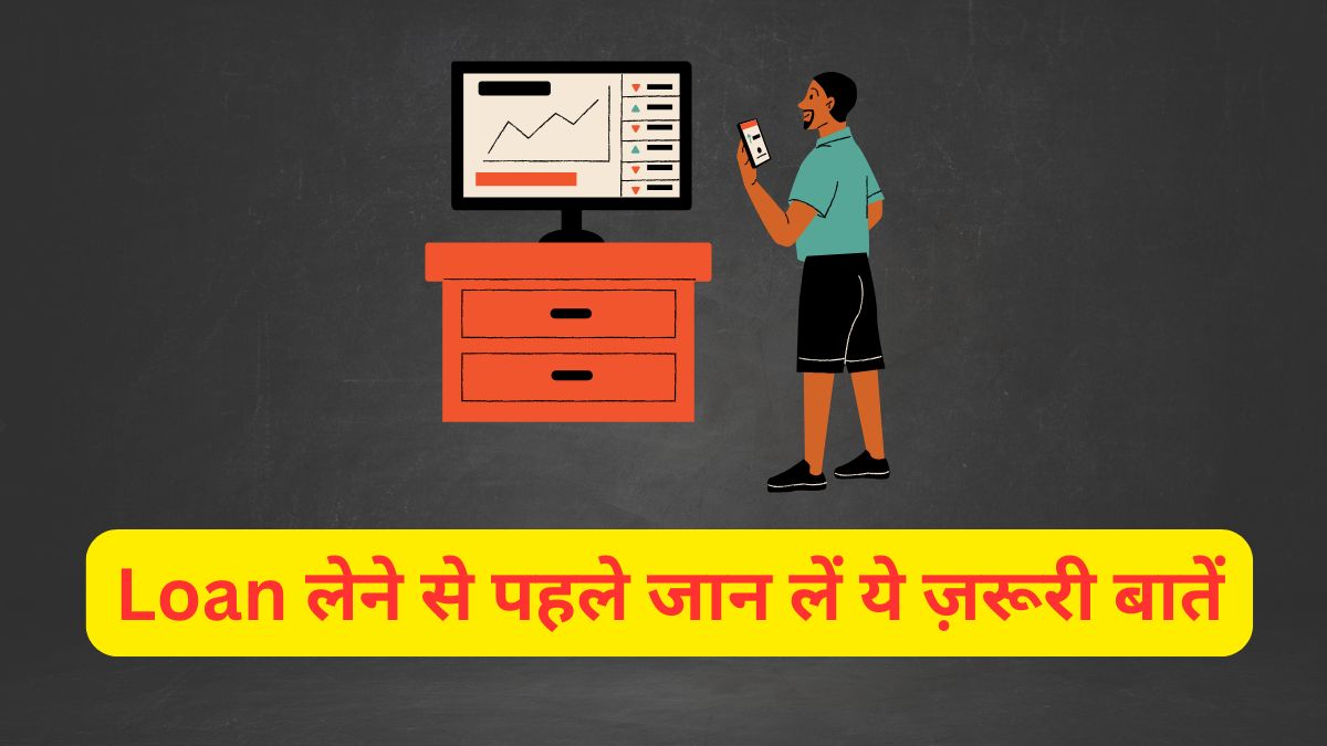 Loan लेने से पहले जान लें ये ज़रूरी बातें
